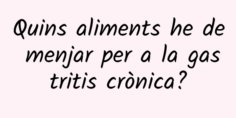 Quins aliments he de menjar per a la gastritis crònica?