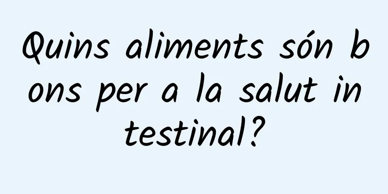 Quins aliments són bons per a la salut intestinal?