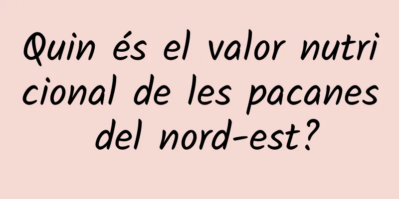 Quin és el valor nutricional de les pacanes del nord-est?