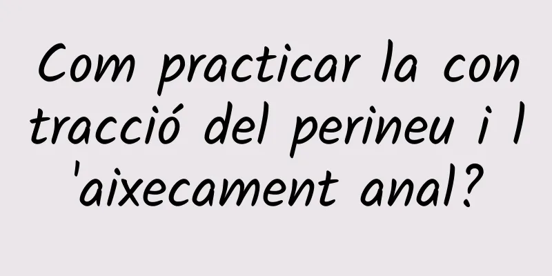 Com practicar la contracció del perineu i l'aixecament anal?