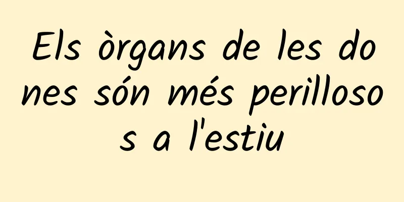 Els òrgans de les dones són més perillosos a l'estiu