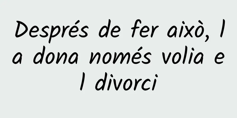 Després de fer això, la dona només volia el divorci