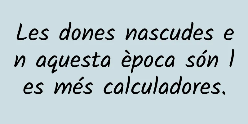 Les dones nascudes en aquesta època són les més calculadores.