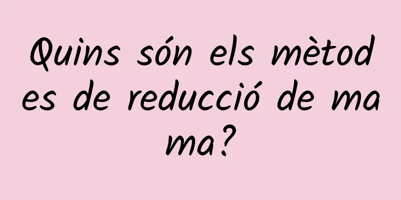Quins són els mètodes de reducció de mama?