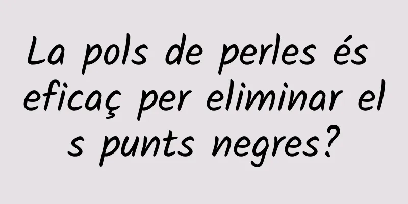 La pols de perles és eficaç per eliminar els punts negres?