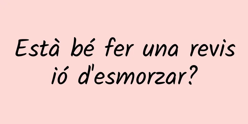 Està bé fer una revisió d'esmorzar?