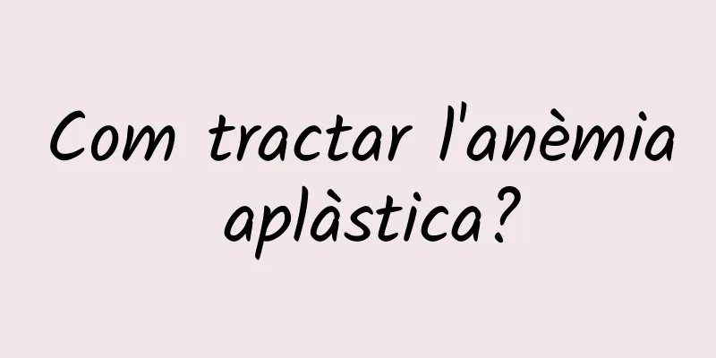 Com tractar l'anèmia aplàstica?