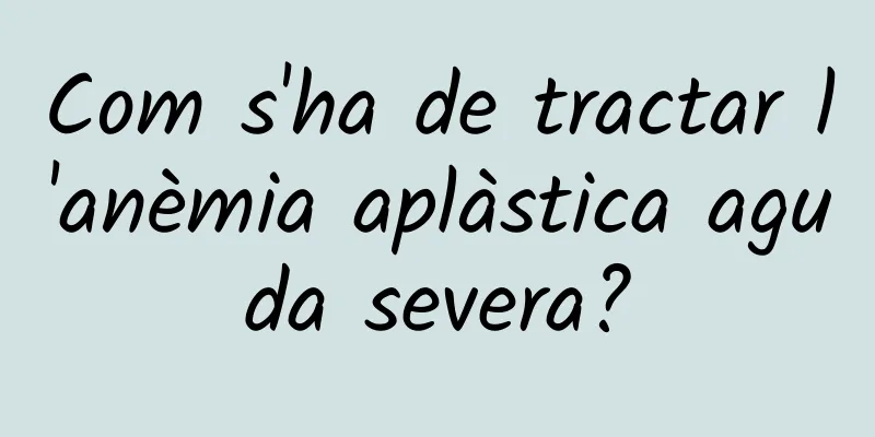 Com s'ha de tractar l'anèmia aplàstica aguda severa?