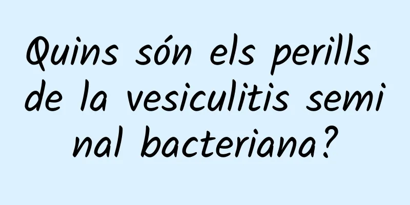 Quins són els perills de la vesiculitis seminal bacteriana?