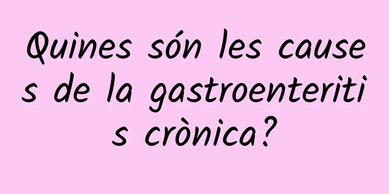 Quines són les causes de la gastroenteritis crònica?
