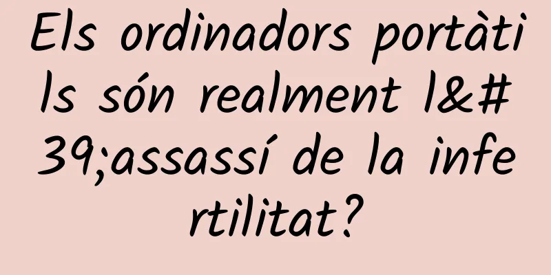 Els ordinadors portàtils són realment l'assassí de la infertilitat?