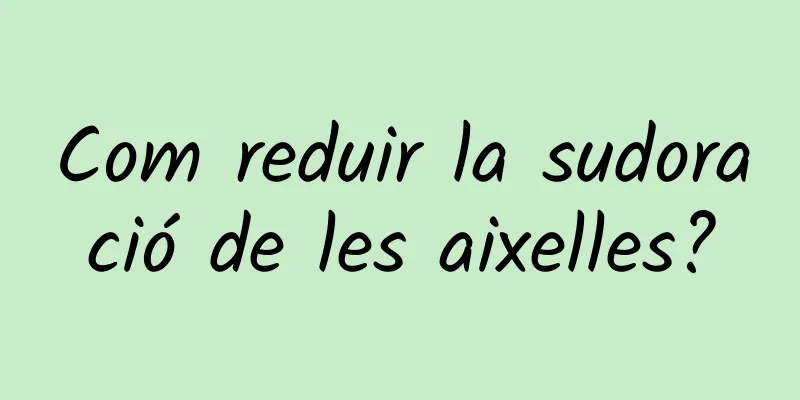 Com reduir la sudoració de les aixelles?