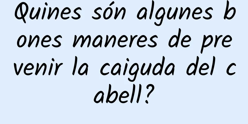 Quines són algunes bones maneres de prevenir la caiguda del cabell?