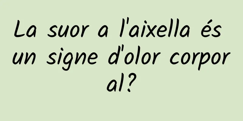 La suor a l'aixella és un signe d'olor corporal?