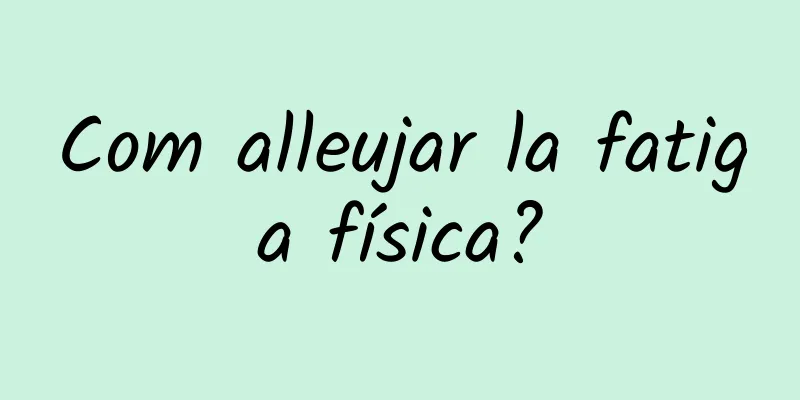 Com alleujar la fatiga física?