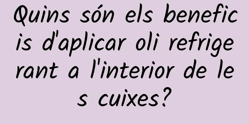 Quins són els beneficis d'aplicar oli refrigerant a l'interior de les cuixes?