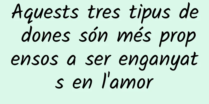 Aquests tres tipus de dones són més propensos a ser enganyats en l'amor