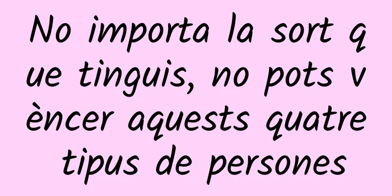 No importa la sort que tinguis, no pots vèncer aquests quatre tipus de persones