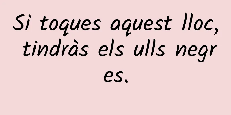 Si toques aquest lloc, tindràs els ulls negres.