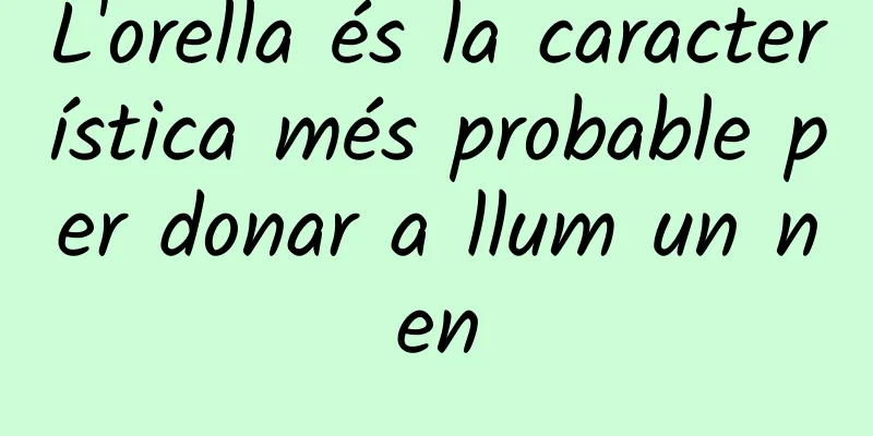 L'orella és la característica més probable per donar a llum un nen
