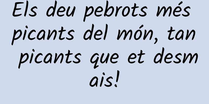 Els deu pebrots més picants del món, tan picants que et desmais!