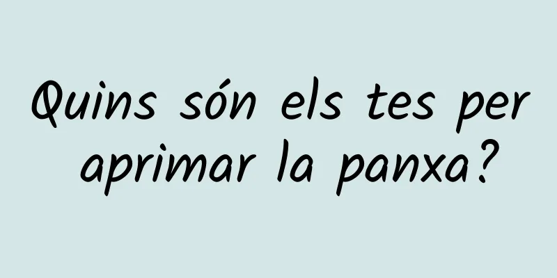 Quins són els tes per aprimar la panxa?