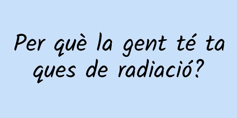Per què la gent té taques de radiació?