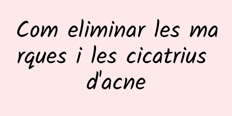 Com eliminar les marques i les cicatrius d'acne