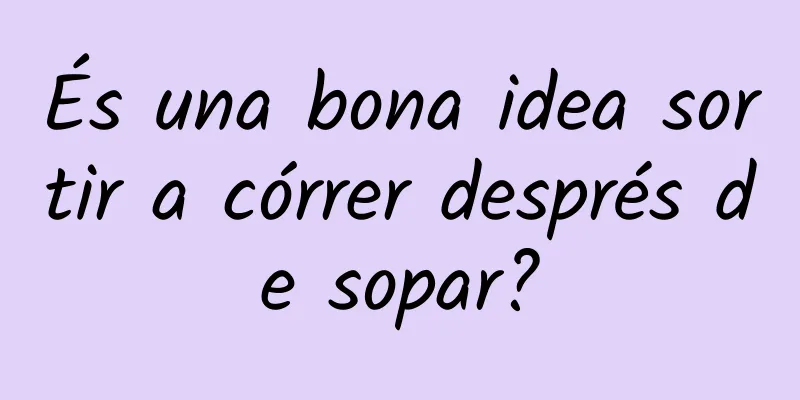 És una bona idea sortir a córrer després de sopar?