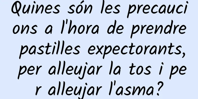 Quines són les precaucions a l'hora de prendre pastilles expectorants, per alleujar la tos i per alleujar l'asma?