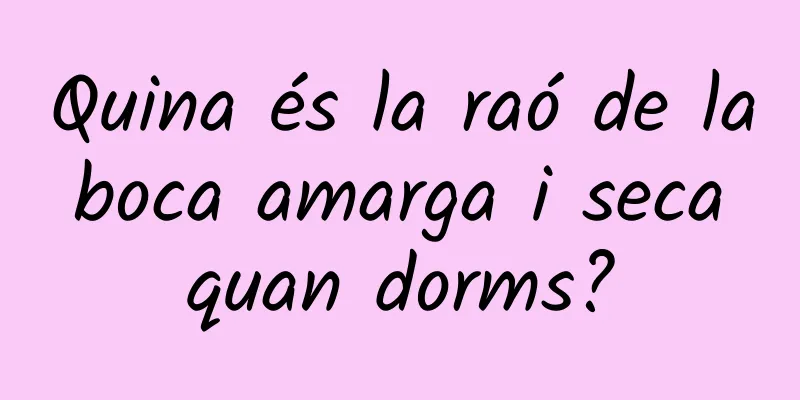Quina és la raó de la boca amarga i seca quan dorms?