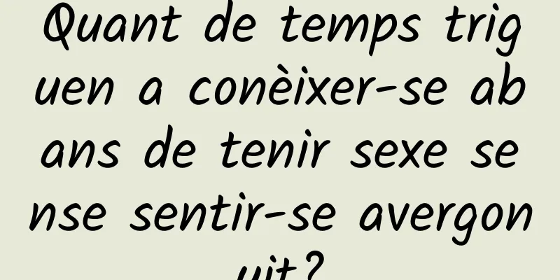 Quant de temps triguen a conèixer-se abans de tenir sexe sense sentir-se avergonyit?