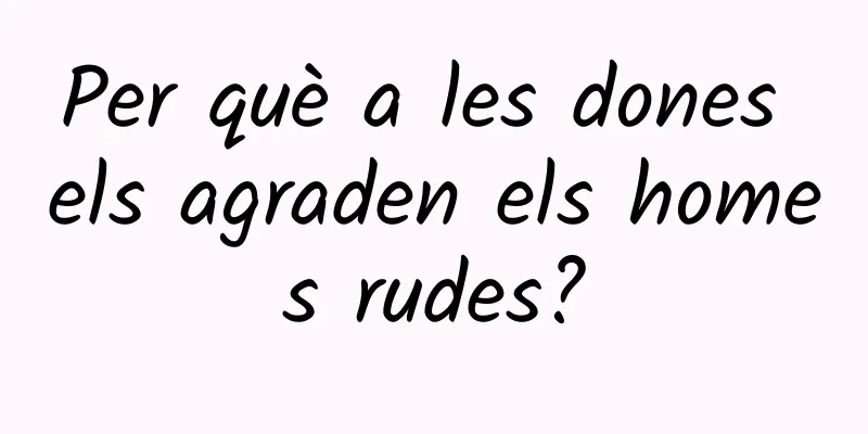 Per què a les dones els agraden els homes rudes?