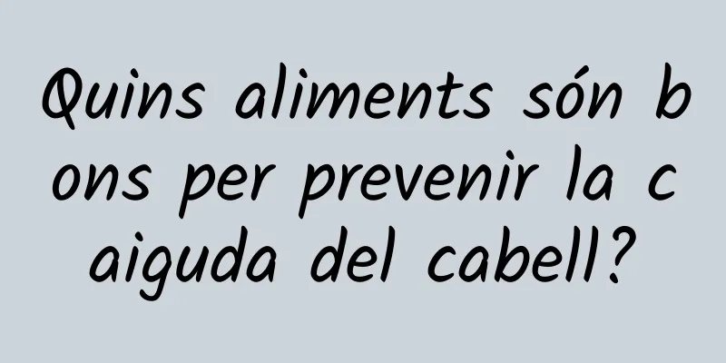 Quins aliments són bons per prevenir la caiguda del cabell?