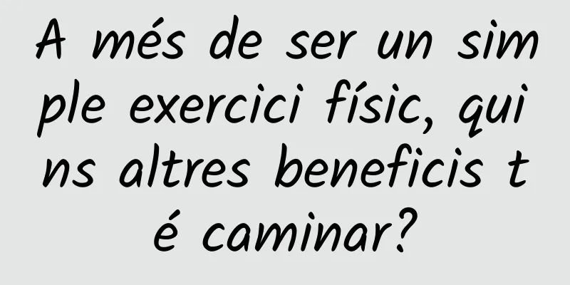 A més de ser un simple exercici físic, quins altres beneficis té caminar?