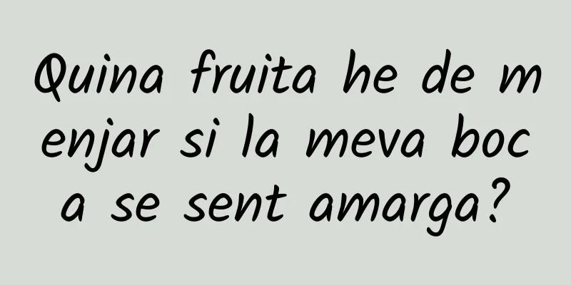 Quina fruita he de menjar si la meva boca se sent amarga?