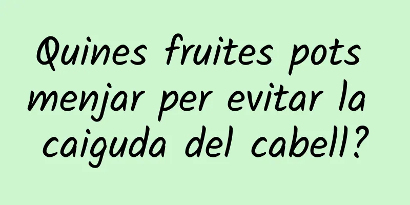 Quines fruites pots menjar per evitar la caiguda del cabell?
