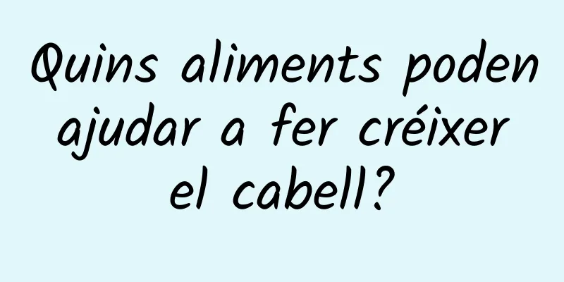 Quins aliments poden ajudar a fer créixer el cabell?