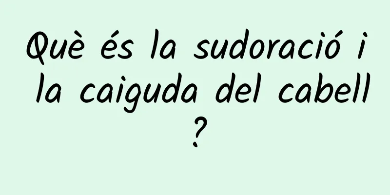 Què és la sudoració i la caiguda del cabell?