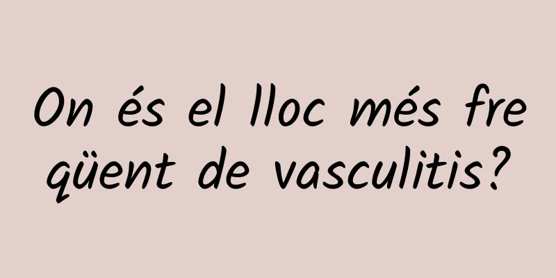 On és el lloc més freqüent de vasculitis?