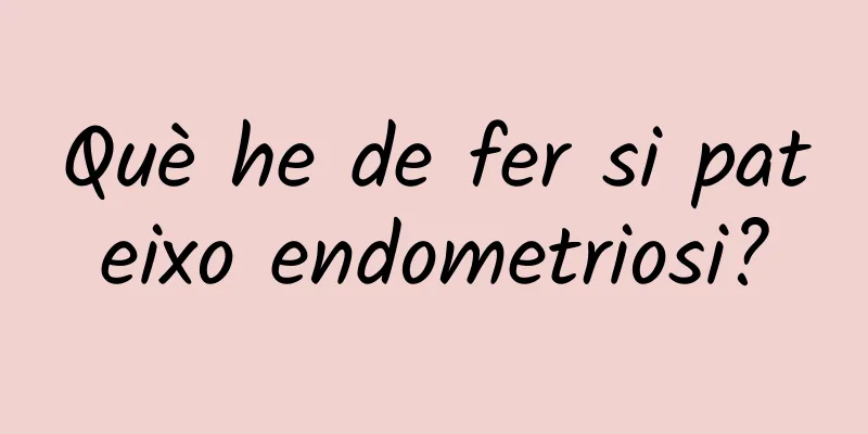 Què he de fer si pateixo endometriosi?