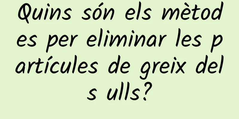 Quins són els mètodes per eliminar les partícules de greix dels ulls?