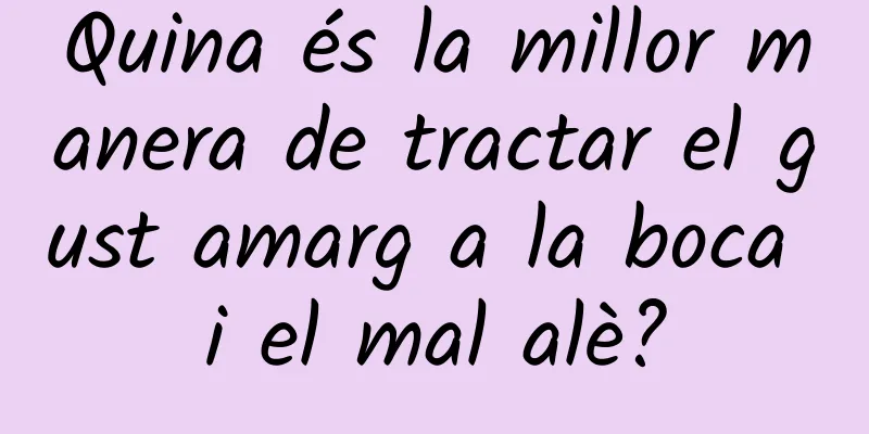 Quina és la millor manera de tractar el gust amarg a la boca i el mal alè?