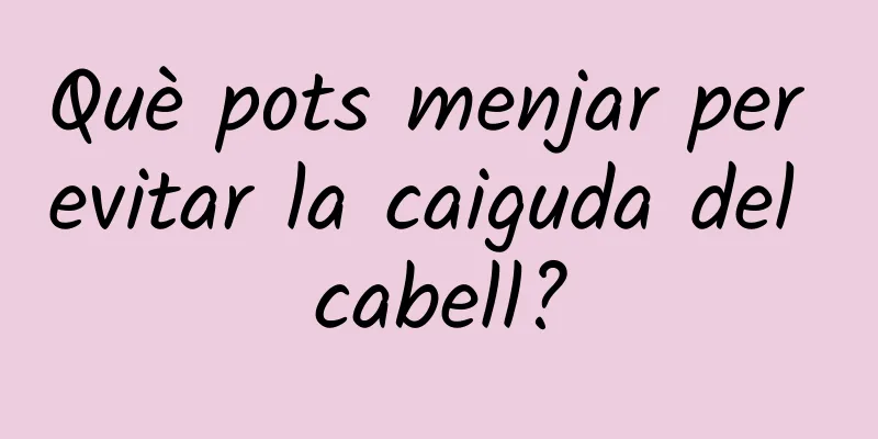 Què pots menjar per evitar la caiguda del cabell?