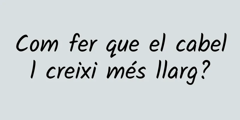 Com fer que el cabell creixi més llarg?