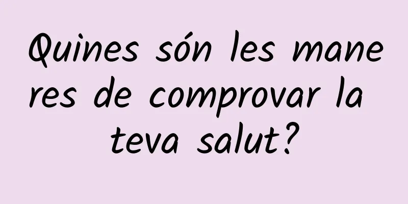 Quines són les maneres de comprovar la teva salut?