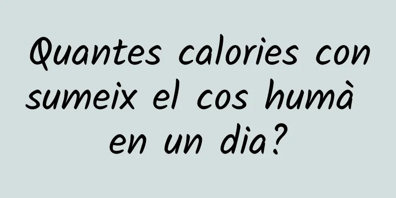 Quantes calories consumeix el cos humà en un dia?