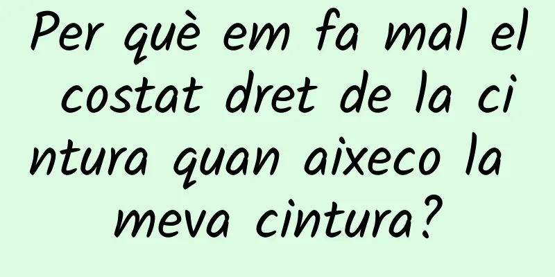 Per què em fa mal el costat dret de la cintura quan aixeco la meva cintura?
