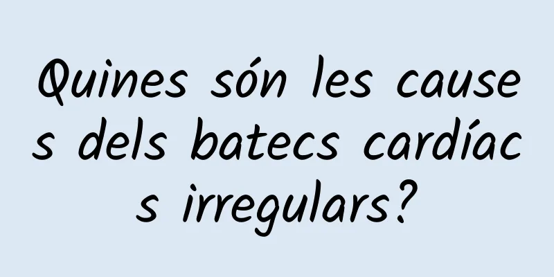Quines són les causes dels batecs cardíacs irregulars?