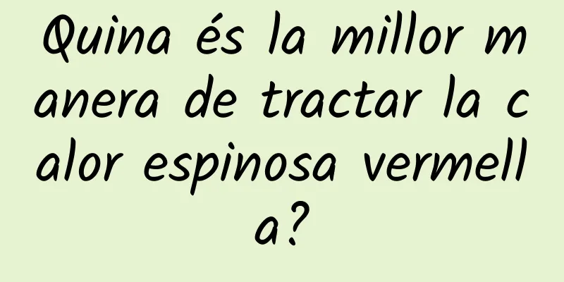 Quina és la millor manera de tractar la calor espinosa vermella?